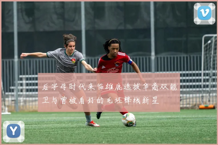 后字母时代来临雄鹿选拔华裔双能卫与曾被看好的毛坯锋线新星