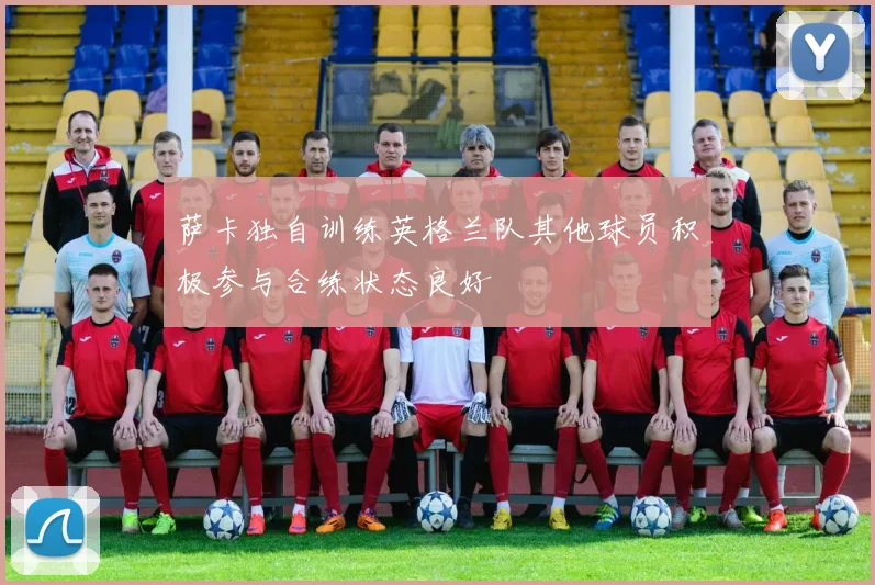 萨卡独自训练英格兰队其他球员积极参与合练状态良好
