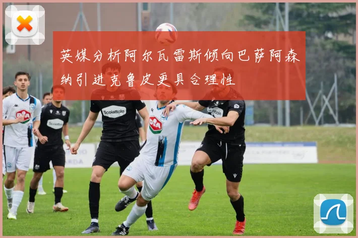 英媒分析阿尔瓦雷斯倾向巴萨阿森纳引进克鲁皮更具合理性