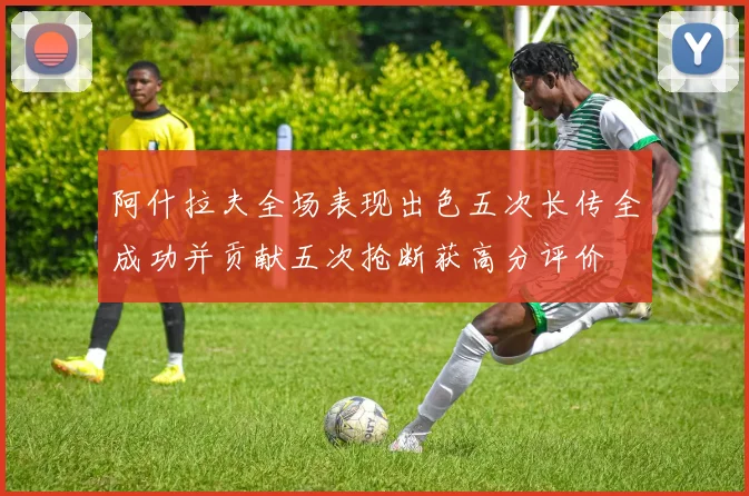 阿什拉夫全场表现出色五次长传全成功并贡献五次抢断获高分评价